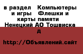  в раздел : Компьютеры и игры » Флешки и карты памяти . Ненецкий АО,Тошвиска д.